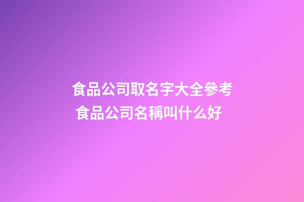 食品公司取名字大全參考 食品公司名稱叫什么好